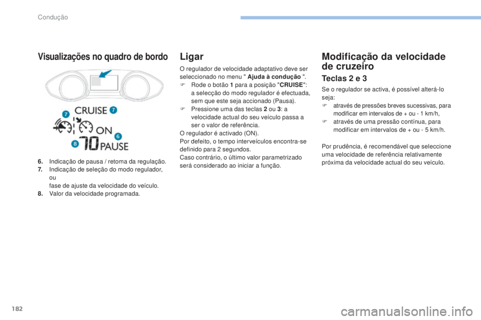 Peugeot 308 2017 Manual do proprietário (in Portuguese) 182
308_pt_Chap06_conduite_ed01-2016
O regulador de velocidade adaptativo deve ser
seleccionado no menu " Ajuda à condução ".
F
R
ode o botão 1 para a posição "CRUISE":
a Peugeot 308 2017 Manual do proprietário (in Portuguese) 182
308_pt_Chap06_conduite_ed01-2016
O regulador de velocidade adaptativo deve ser
seleccionado no menu " Ajuda à condução ".
F
R
ode o botão 1 para a posição "CRUISE":
a