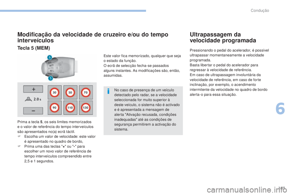 Peugeot 308 2017 Manual do proprietário (in Portuguese) 183
308_pt_Chap06_conduite_ed01-2016
Modificação da velocidade de cruzeiro e/ou do tempo
interveículos
Prima a tecla 5, os seis limites memorizados
e o valor de referência do tempo interveículo Peugeot 308 2017 Manual do proprietário (in Portuguese) 183
308_pt_Chap06_conduite_ed01-2016
Modificação da velocidade de cruzeiro e/ou do tempo
interveículos
Prima a tecla 5, os seis limites memorizados
e o valor de referência do tempo interveículo