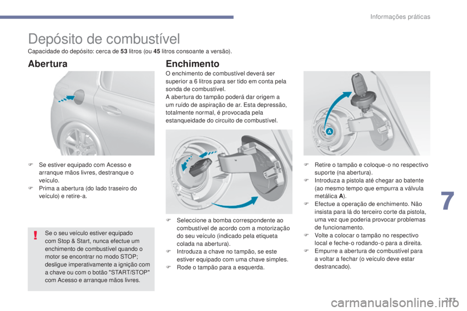 Peugeot 308 2017 Manual do proprietário (in Portuguese) 213
308_pt_Chap07_info-pratiques_ed01-2016
Depósito de combustível
O enchimento de combustível deverá ser
superior a 6 litros para ser tido em conta pela
sonda de combustível.
A abertura do ta Peugeot 308 2017 Manual do proprietário (in Portuguese) 213
308_pt_Chap07_info-pratiques_ed01-2016
Depósito de combustível
O enchimento de combustível deverá ser
superior a 6 litros para ser tido em conta pela
sonda de combustível.
A abertura do ta