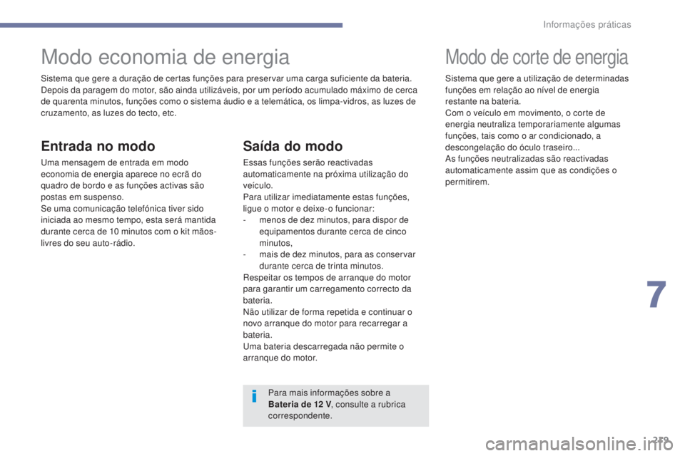 Peugeot 308 2017  Manual do proprietário (in Portuguese) 219
308_pt_Chap07_info-pratiques_ed01-2016
Sistema que gere a duração de certas funções para preservar uma carga suficiente da bateria.
Depois da paragem do motor, são ainda utilizáveis, por um 