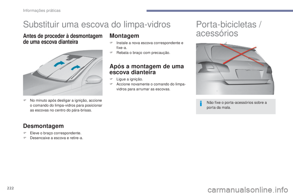 Peugeot 308 2017  Manual do proprietário (in Portuguese) 222
308_pt_Chap07_info-pratiques_ed01-2016
Substituir uma escova do limpa-vidros
F No minuto após desligar a ignição, accione o comando do limpa-vidros para posicionar 
as escovas no centro do pár