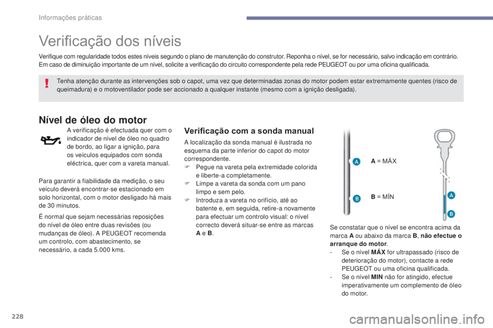 Peugeot 308 2017  Manual do proprietário (in Portuguese) 228
308_pt_Chap07_info-pratiques_ed01-2016
Verificação dos níveis
tenha atenção durante as intervenções sob o capot, uma vez que determinadas zonas do motor podem estar extremamente quentes (ri