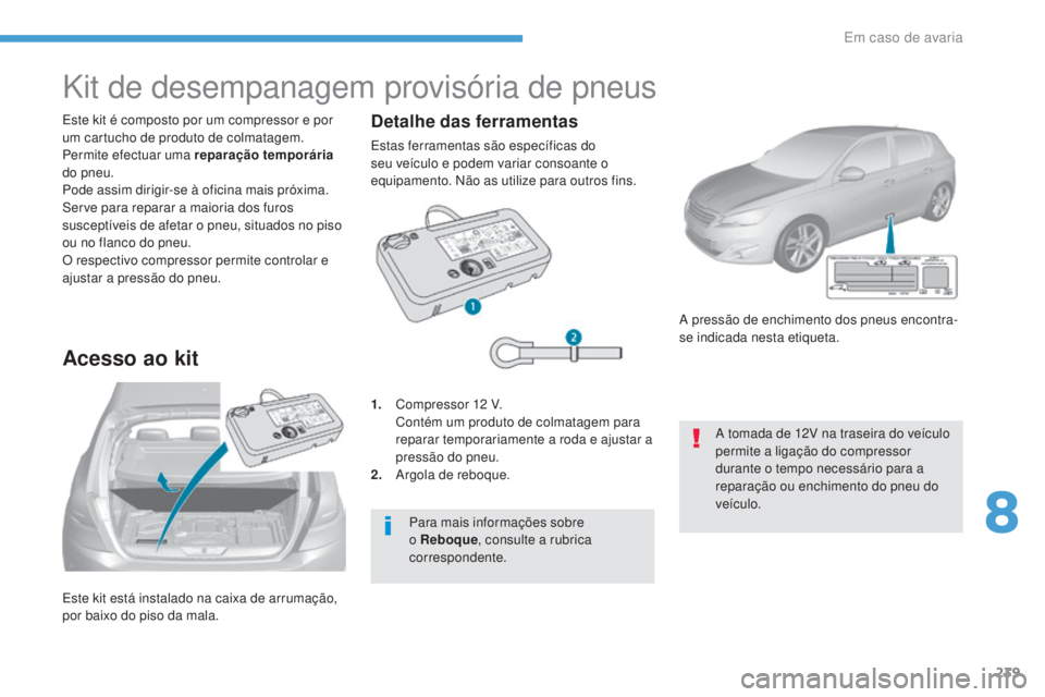 Peugeot 308 2017 Manual do proprietário (in Portuguese) 239
308_pt_Chap08_En-cas-de-panne_ed01-2016
Este kit está instalado na caixa de arrumação,
por baixo do piso da mala. Este kit é composto por um compressor e por
um cartucho de produto de colmat Peugeot 308 2017 Manual do proprietário (in Portuguese) 239
308_pt_Chap08_En-cas-de-panne_ed01-2016
Este kit está instalado na caixa de arrumação,
por baixo do piso da mala. Este kit é composto por um compressor e por
um cartucho de produto de colmat