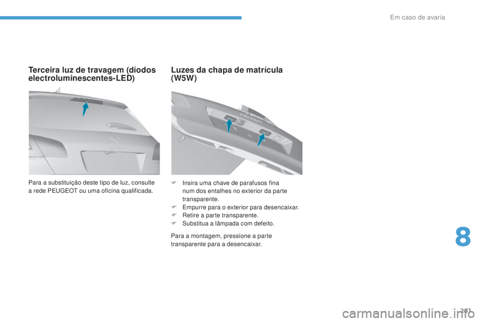 Peugeot 308 2017 Manual do proprietário (in Portuguese) 261
308_pt_Chap08_En-cas-de-panne_ed01-2016
Para a substituição deste tipo de luz, consulte
a rede PEugE Ot ou uma oficina qualificada.
Terceira luz de travagem (díodos
electroluminescentes-LED) Peugeot 308 2017 Manual do proprietário (in Portuguese) 261
308_pt_Chap08_En-cas-de-panne_ed01-2016
Para a substituição deste tipo de luz, consulte
a rede PEugE Ot ou uma oficina qualificada.
Terceira luz de travagem (díodos
electroluminescentes-LED)