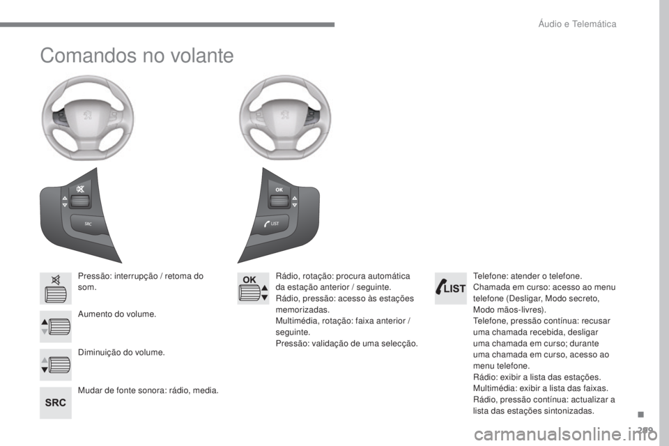 Peugeot 308 2017  Manual do proprietário (in Portuguese) 299
308_pt_Chap10b_SMEgplus_ed01-2016
Comandos no volante
Pressão: interrupção / retoma do 
som.
Aumento do volume.
Mudar de fonte sonora: rádio, media.Rádio, rotação: procura automática 
da e