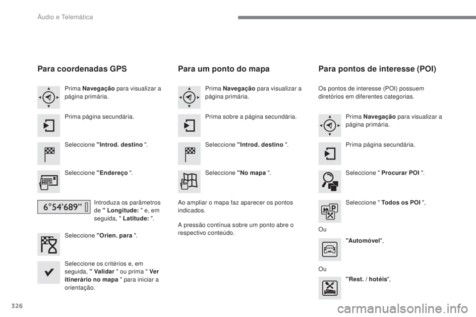 Peugeot 308 2017  Manual do proprietário (in Portuguese) 326
308_pt_Chap10b_SMEgplus_ed01-2016
Para coordenadas GPS
Seleccione "Introd. destino ".
Seleccione "Endereço  ".
Introduza os parâmetros 
de " Longitude:  " e, em 
seguida,