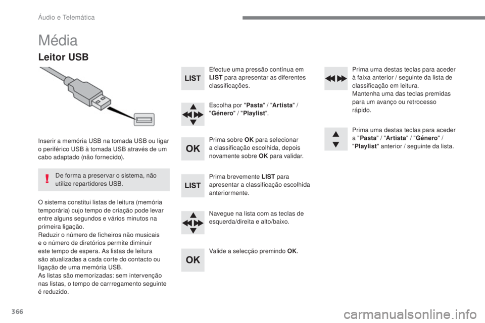 Peugeot 308 2017 Manual do proprietário (in Portuguese) 366
308_pt_Chap10c_RD45_ed01-2016
Média
Leitor USB
Inserir a memória uSB na tomada uS B ou ligar
o periférico uS B à tomada uS B através de um
cabo adaptado (não fornecido).
O sistema const Peugeot 308 2017 Manual do proprietário (in Portuguese) 366
308_pt_Chap10c_RD45_ed01-2016
Média
Leitor USB
Inserir a memória uSB na tomada uS B ou ligar
o periférico uS B à tomada uS B através de um
cabo adaptado (não fornecido).
O sistema const