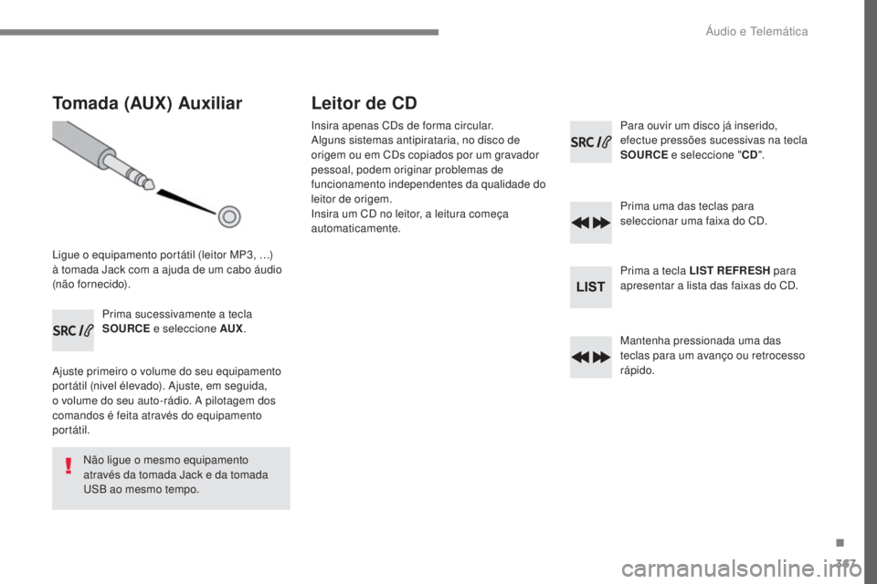 Peugeot 308 2017 Manual do proprietário (in Portuguese) 367
308_pt_Chap10c_RD45_ed01-2016
Tomada (AUX) Auxiliar
Ligue o equipamento portátil (leitor MP3, …)
à tomada Jack com a ajuda de um cabo áudio
(não fornecido).Prima sucessivamente a tecla
SO Peugeot 308 2017 Manual do proprietário (in Portuguese) 367
308_pt_Chap10c_RD45_ed01-2016
Tomada (AUX) Auxiliar
Ligue o equipamento portátil (leitor MP3, …)
à tomada Jack com a ajuda de um cabo áudio
(não fornecido).Prima sucessivamente a tecla
SO