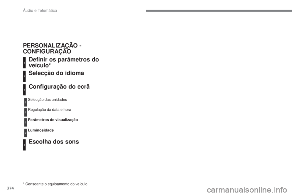 Peugeot 308 2017 Manual do proprietário (in Portuguese) 374
308_pt_Chap10c_RD45_ed01-2016
Definir os parâmetros do
veículo*
Escolha dos sons Selecção do idioma
Configuração do ecrã
* Consoante o equipamento do veículo.Selecção das unidades
Regul Peugeot 308 2017 Manual do proprietário (in Portuguese) 374
308_pt_Chap10c_RD45_ed01-2016
Definir os parâmetros do
veículo*
Escolha dos sons Selecção do idioma
Configuração do ecrã
* Consoante o equipamento do veículo.Selecção das unidades
Regul