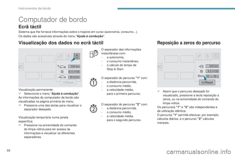 Peugeot 308 2017  Manual do proprietário (in Portuguese) 38
Computador de bordo
Sistema que lhe fornece informações sobre o trajecto em curso (autonomia, consumo…).
Visualização dos dados no ecrã táctil
Visualização permanente:
F Sel eccione o men