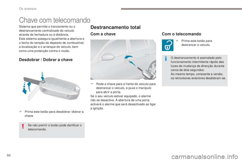 Peugeot 308 2017  Manual do proprietário (in Portuguese) 50
308_pt_Chap02_ouvertures_ed01-2016
Sistema que permite o trancamento ou o 
destrancamento centralizado do veículo 
através da fechadura ou à distância.
Este sistema assegura igualmente a abertu