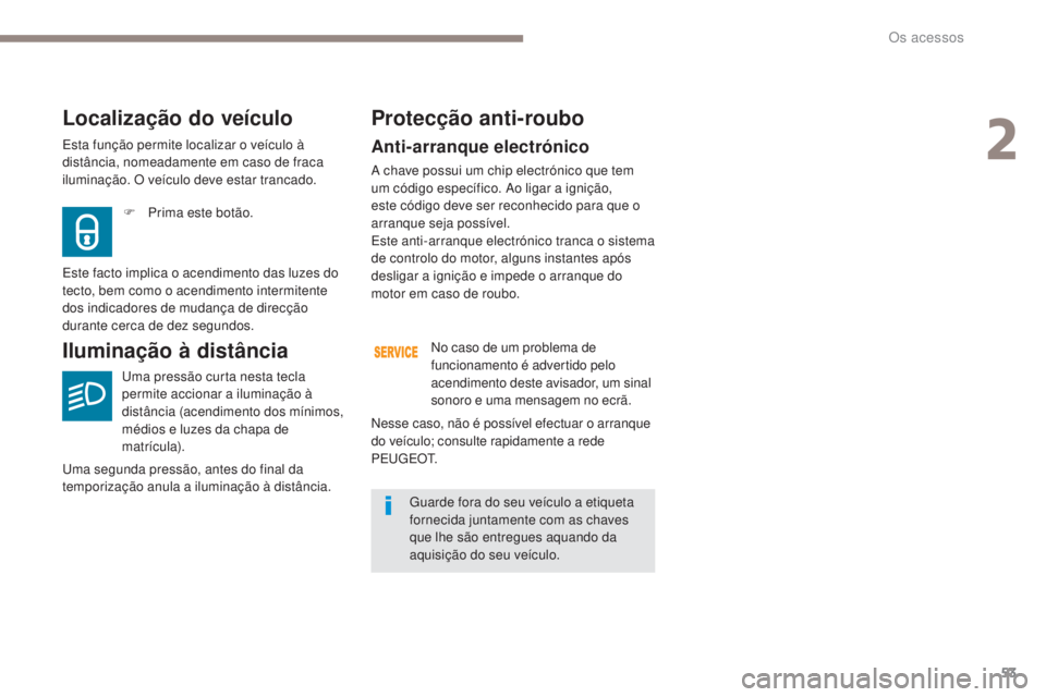Peugeot 308 2017  Manual do proprietário (in Portuguese) 53
308_pt_Chap02_ouvertures_ed01-2016
Anti-arranque electrónico
A chave possui um chip electrónico que tem 
um código específico. Ao ligar a ignição, 
este código deve ser reconhecido para que 