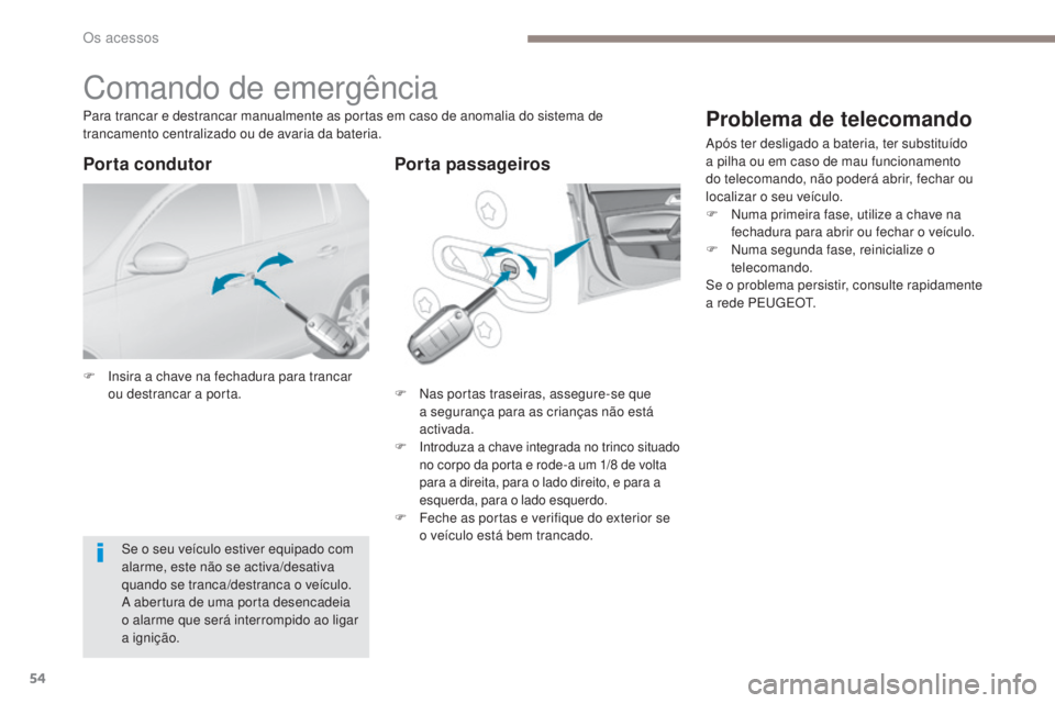 Peugeot 308 2017  Manual do proprietário (in Portuguese) 54
308_pt_Chap02_ouvertures_ed01-2016
Comando de emergência
F Insira a chave na fechadura para trancar ou destrancar a porta. F
 N as portas traseiras, assegure-se que 
a segurança para as crianças