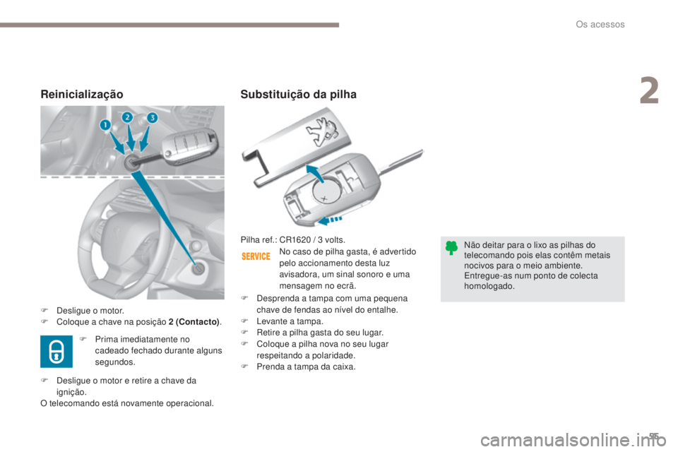 Peugeot 308 2017  Manual do proprietário (in Portuguese) 55
308_pt_Chap02_ouvertures_ed01-2016
Substituição da pilha
Não deitar para o lixo as pilhas do 
telecomando pois elas contêm metais 
nocivos para o meio ambiente.
Entregue-as num ponto de colecta