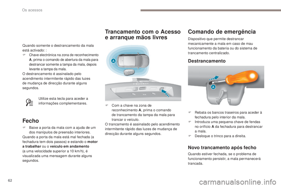 Peugeot 308 2017  Manual do proprietário (in Portuguese) 62
308_pt_Chap02_ouvertures_ed01-2016
Quando somente o destrancamento da mala 
está activado: :
F 
Chave electrónica na zona de reconhecimento 
A, prima o comando de abertura da mala para 
destranca