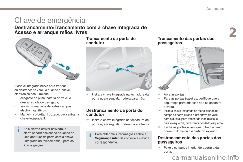 Peugeot 308 2017  Manual do proprietário (in Portuguese) 63
308_pt_Chap02_ouvertures_ed01-2016
Chave de emergência
Destrancamento/Trancamento com a chave integrada de 
Acesso e arranque mãos livres
A chave integrada serve para trancar 
ou destrancar o ve