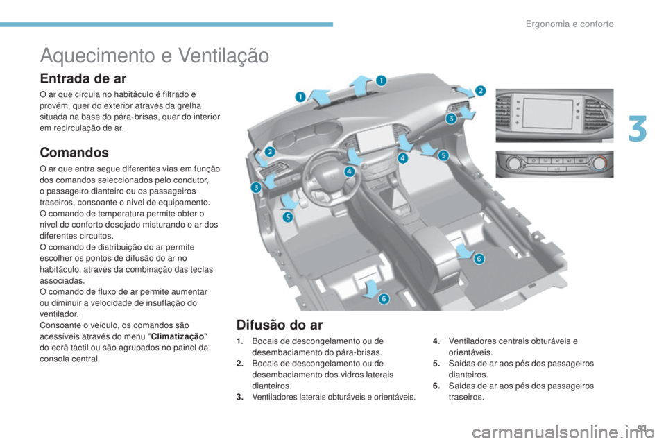 Peugeot 308 2017 Manual do proprietário (in Portuguese) 91
308_pt_Chap03_ergonomie-et-confort_ed01-2016
Aquecimento e Ventilação
Entrada de ar
O ar que circula no habitáculo é filtrado e
provém, quer do exterior através da grelha
situada na base do Peugeot 308 2017 Manual do proprietário (in Portuguese) 91
308_pt_Chap03_ergonomie-et-confort_ed01-2016
Aquecimento e Ventilação
Entrada de ar
O ar que circula no habitáculo é filtrado e
provém, quer do exterior através da grelha
situada na base do