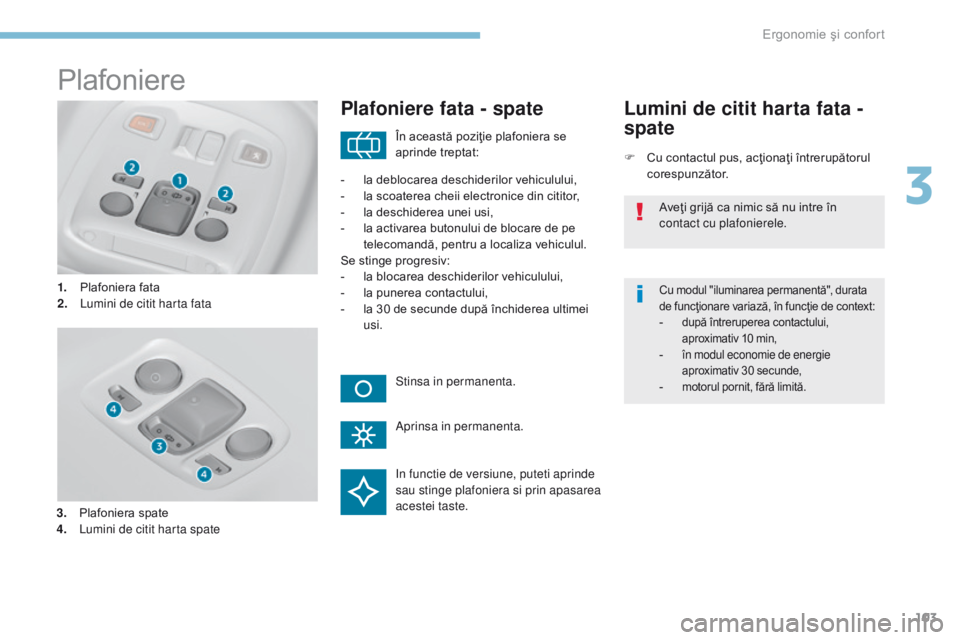 Peugeot 308 2017 Manualul de utilizare (in Romanian) 103
308_ro_Chap03_ergonomie-et-confort_ed01-2016
Plafoniere
1. Plafoniera fata
2. Lumini de citit harta fata
Plafoniere fata - spate
F Cu contactul pus, acţionaţi întrerupătorul corespunzător.
Lu Peugeot 308 2017 Manualul de utilizare (in Romanian) 103
308_ro_Chap03_ergonomie-et-confort_ed01-2016
Plafoniere
1. Plafoniera fata
2. Lumini de citit harta fata
Plafoniere fata - spate
F Cu contactul pus, acţionaţi întrerupătorul corespunzător.
Lu