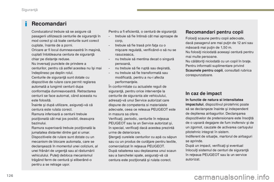 Peugeot 308 2017  Manualul de utilizare (in Romanian) 126
308_ro_Chap05_securite_ed01-2016
Recomandari
Recomandari pentru copii
Folosiţi scaune pentru copii adecvate, 
dacă pasagerul are mai puţin de 12 ani sau 
măsoară mai puţin de 1,50 m.
Nu folo