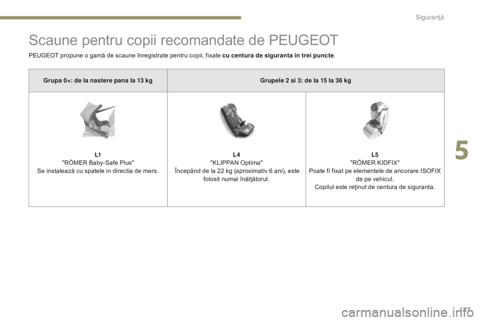 Peugeot 308 2017 Manualul de utilizare (in Romanian) 137
308_ro_Chap05_securite_ed01-2016
Scaune pentru copii recomandate de PEUGEOT
PEUGEOT propune o gamă de scaune înregistrate pentru copii, fixate cu centura de siguranta in trei puncte.
Grupa 0+: d Peugeot 308 2017 Manualul de utilizare (in Romanian) 137
308_ro_Chap05_securite_ed01-2016
Scaune pentru copii recomandate de PEUGEOT
PEUGEOT propune o gamă de scaune înregistrate pentru copii, fixate cu centura de siguranta in trei puncte.
Grupa 0+: d