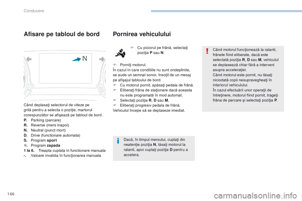 Peugeot 308 2017 Manualul de utilizare (in Romanian) 166
308_ro_Chap06_conduite_ed01-2016
Când deplasaţi selectorul de viteze pe
grilă pentru a selecta o poziţie, martorul
corespunzător se afişează pe tabloul de bord.
P.
P
arking (parcare)
R.
Peugeot 308 2017 Manualul de utilizare (in Romanian) 166
308_ro_Chap06_conduite_ed01-2016
Când deplasaţi selectorul de viteze pe
grilă pentru a selecta o poziţie, martorul
corespunzător se afişează pe tabloul de bord.
P.
P
arking (parcare)
R.