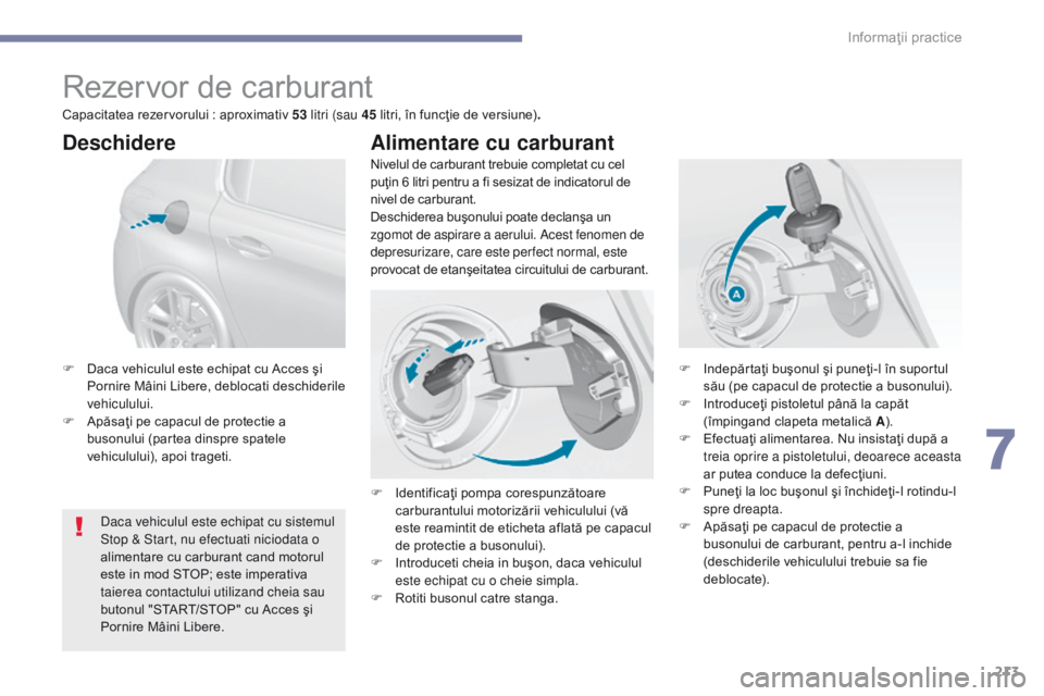 Peugeot 308 2017  Manualul de utilizare (in Romanian) 213
308_ro_Chap07_info-pratiques_ed01-2016
Rezervor de carburant
Nivelul de carburant trebuie completat cu cel 
puţin 6 litri pentru a fi sesizat de indicatorul de 
nivel de carburant.
Deschiderea bu
