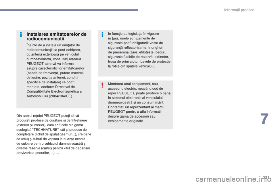 Peugeot 308 2017 Manualul de utilizare (in Romanian) 221
308_ro_Chap07_info-pratiques_ed01-2016
Montarea unui echipament, sau
accesoriu electric, neavând cod de
reper PEUGEOT, poate produce o pană
în sistemul electronic al vehiculului
dumneavoast Peugeot 308 2017 Manualul de utilizare (in Romanian) 221
308_ro_Chap07_info-pratiques_ed01-2016
Montarea unui echipament, sau
accesoriu electric, neavând cod de
reper PEUGEOT, poate produce o pană
în sistemul electronic al vehiculului
dumneavoast