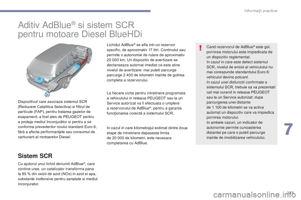 Peugeot 308 2017 Manualul de utilizare (in Romanian) 233
308_ro_Chap07_info-pratiques_ed01-2016
Aditiv AdBlue® si sistem SCR
pentru motoare Diesel BlueHDi
Dispozitivul care asociaza sistemul SCR
(Reducere Catalitica Selectiva) si filtrul de
particule Peugeot 308 2017 Manualul de utilizare (in Romanian) 233
308_ro_Chap07_info-pratiques_ed01-2016
Aditiv AdBlue® si sistem SCR
pentru motoare Diesel BlueHDi
Dispozitivul care asociaza sistemul SCR
(Reducere Catalitica Selectiva) si filtrul de
particule