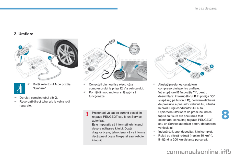 Peugeot 308 2017 Manualul de utilizare (in Romanian) 243
308_ro_Chap08_En-cas-de-panne_ed01-2016
F Conectaţi din nou fişa electrică a compresorului la priza 12 V a vehiculului.
F
P
orniţi din nou motorul şi lăsaţi-l să
funcţioneze. F
A jus Peugeot 308 2017 Manualul de utilizare (in Romanian) 243
308_ro_Chap08_En-cas-de-panne_ed01-2016
F Conectaţi din nou fişa electrică a compresorului la priza 12 V a vehiculului.
F
P
orniţi din nou motorul şi lăsaţi-l să
funcţioneze. F
A jus