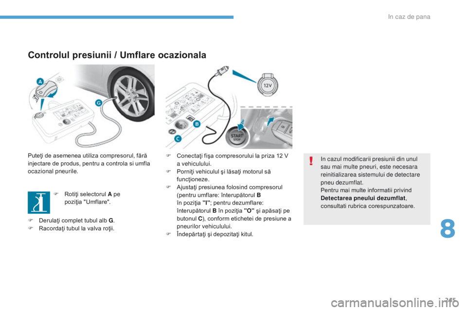 Peugeot 308 2017 Manualul de utilizare (in Romanian) 245
308_ro_Chap08_En-cas-de-panne_ed01-2016
Controlul presiunii / Umflare ocazionala
Puteţi de asemenea utiliza compresorul, fără
injectare de produs, pentru a controla si umfla
ocazional pneuril Peugeot 308 2017 Manualul de utilizare (in Romanian) 245
308_ro_Chap08_En-cas-de-panne_ed01-2016
Controlul presiunii / Umflare ocazionala
Puteţi de asemenea utiliza compresorul, fără
injectare de produs, pentru a controla si umfla
ocazional pneuril