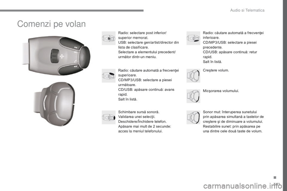 Peugeot 308 2017 Manualul de utilizare (in Romanian) 361
308_ro_Chap10c_RD45_ed01-2016
Comenzi pe volan
Radio: selectare post inferior/
superior memorat.
USB: selectare gen/artist /director din
lista de clasificare.
Selectare a elementului precedent /
Peugeot 308 2017 Manualul de utilizare (in Romanian) 361
308_ro_Chap10c_RD45_ed01-2016
Comenzi pe volan
Radio: selectare post inferior/
superior memorat.
USB: selectare gen/artist /director din
lista de clasificare.
Selectare a elementului precedent /