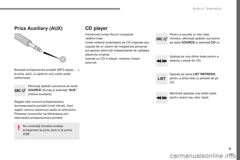 Peugeot 308 2017 Manualul de utilizare (in Romanian) 367
308_ro_Chap10c_RD45_ed01-2016
Priza Auxiliary (AUX)
Bransati echipamentul portabil (MP3 player, …)
l a priza Jack, cu ajutorul unui cablu audio
(nefurnizat).
Efectuaţi apăsări succesive pe Peugeot 308 2017 Manualul de utilizare (in Romanian) 367
308_ro_Chap10c_RD45_ed01-2016
Priza Auxiliary (AUX)
Bransati echipamentul portabil (MP3 player, …)
l a priza Jack, cu ajutorul unui cablu audio
(nefurnizat).
Efectuaţi apăsări succesive pe