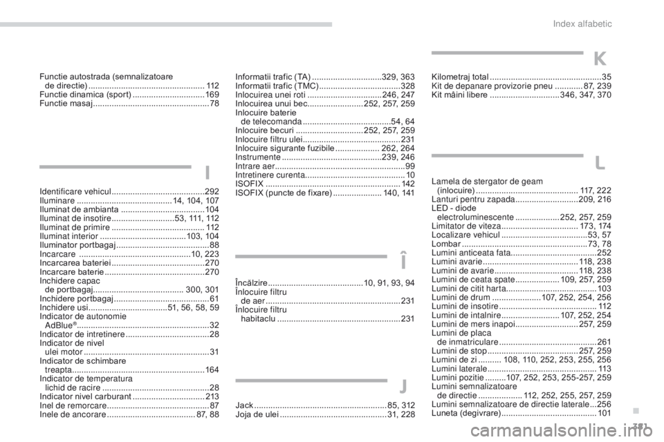 Peugeot 308 2017 Manualul de utilizare (in Romanian) 381
308_ro_Chap11_index-alpha_ed01-2016
Identificare vehicul ........................................ 292
Iluminare ............... ..........................14, 104, 107
Iluminat de ambianta
..... Peugeot 308 2017 Manualul de utilizare (in Romanian) 381
308_ro_Chap11_index-alpha_ed01-2016
Identificare vehicul ........................................ 292
Iluminare ............... ..........................14, 104, 107
Iluminat de ambianta
.....