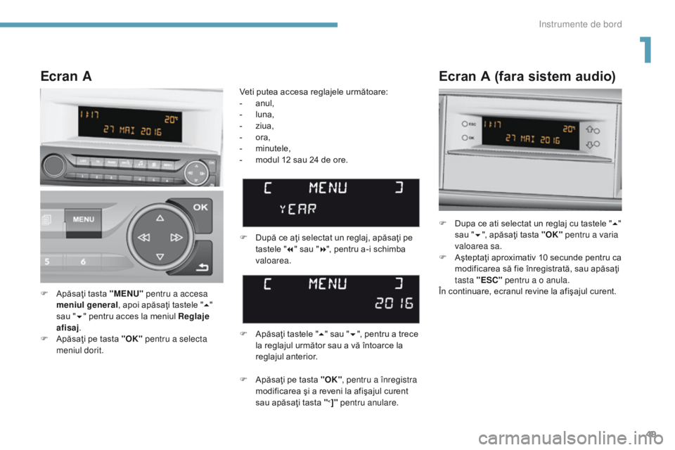 Peugeot 308 2017  Manualul de utilizare (in Romanian) 49
308_ro_Chap01_instruments-de-bord_ed01-2016
Ecran A (fara sistem audio)
F Dupa ce ati selectat un reglaj cu tastele "5" 
sau " 6", apăsaţi tasta "OK"  pentru a varia 
valo