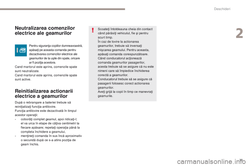 Peugeot 308 2017  Manualul de utilizare (in Romanian) 71
308_ro_Chap02_ouvertures_ed01-2016
Reinitializarea actionarii 
electrice a geamurilor
Scoateţi întotdeauna cheia din contact 
când părăsiţi vehiculul, fie şi pentru 
scurt timp.
În caz de l