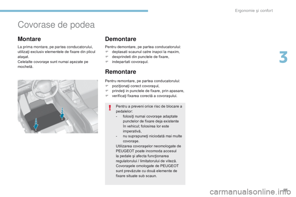 Peugeot 308 2017  Manualul de utilizare (in Romanian) 83
308_ro_Chap03_ergonomie-et-confort_ed01-2016
Covorase de podea
La prima montare, pe partea conducatorului, 
utilizaţi exclusiv elementele de fixare din plicul 
ataşat.
Celelalte covoraşe sunt nu