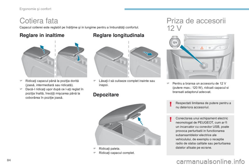Peugeot 308 2017  Manualul de utilizare (in Romanian) 84
308_ro_Chap03_ergonomie-et-confort_ed01-2016
F Pentru a bransa un accesoriu de 12 V (putere max.: 120 W), ridicati capacul si 
bransati adaptorul adecvat.
Priza de accesorii 
12 V
Cotiera fata
Capa