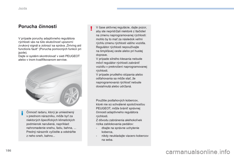 Peugeot 308 2017  Užívateľská príručka (in Slovak) 186
308_sk_Chap06_conduite_ed01-2016
V prípade poruchy adaptívneho regulátora 
rýchlosti vás na túto skutočnosť upozorní 
zvukový signál a zobrazí sa správa „Driving aid 
functions faul