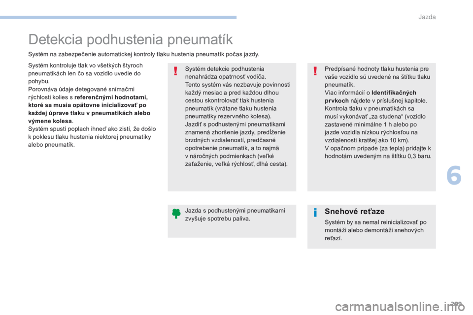 Peugeot 308 2017  Užívateľská príručka (in Slovak) 209
308_sk_Chap06_conduite_ed01-2016
Detekcia podhustenia pneumatík
Systém kontroluje tlak vo všetkých štyroch 
pneumatikách len čo sa vozidlo uvedie do 
pohybu.
Porovnáva údaje detegované s