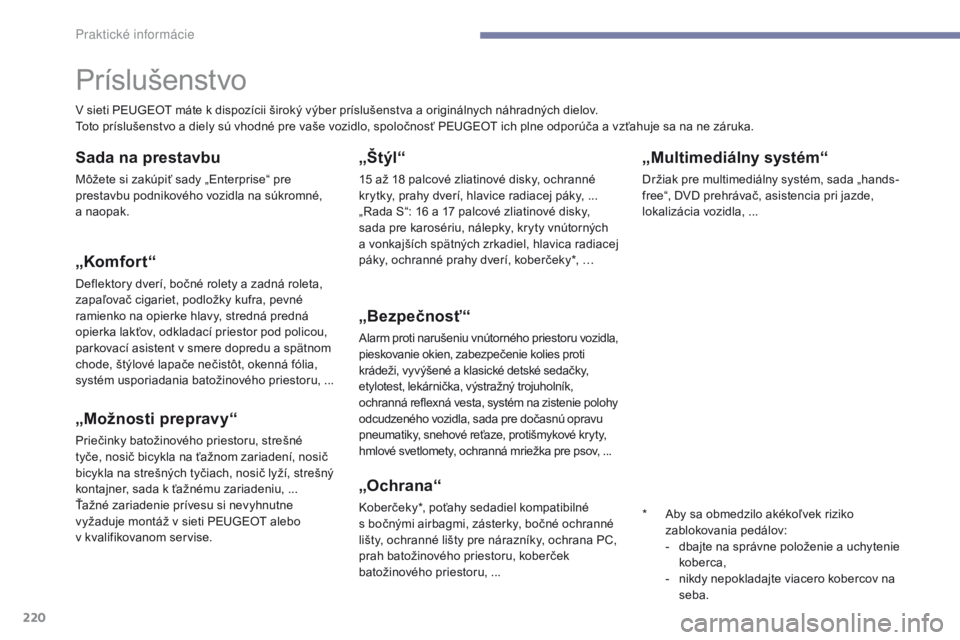 Peugeot 308 2017  Užívateľská príručka (in Slovak) 220
308_sk_Chap07_info-pratiques_ed01-2016
„Multimediálny systém“
Držiak pre multimediálny systém, sada „hands-
free“, DVD prehrávač, asistencia pri jazde, 
lokalizácia vozidla,  ...
P