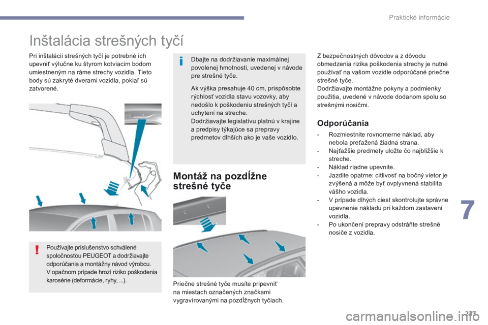 Peugeot 308 2017  Užívateľská príručka (in Slovak) 223
308_sk_Chap07_info-pratiques_ed01-2016
Inštalácia strešných tyčí
Dbajte na dodržiavanie maximálnej 
povolenej hmotnosti, uvedenej v návode 
pre strešné tyče.
Pri inštalácii strešný
