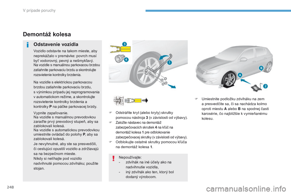 Peugeot 308 2017  Užívateľská príručka (in Slovak) 248
308_sk_Chap08_En-cas-de-panne_ed01-2016
F Odstráňte kryt (alebo kryty) skrutky pomocou nástroja 3  (v závislosti od výbavy).
F
 
Založte nástavec na demontáž 
zabezpečovacích skrutiek 4