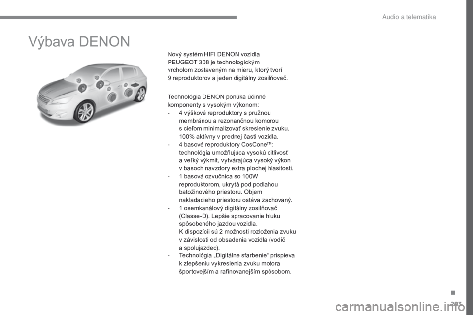 Peugeot 308 2017 Užívateľská príručka (in Slovak) 293
308_sk_Chap10a_DENON_ed01-2016
Výbava DENON
Nový systém HIFI DENON vozidla
PEUGEOT 308 je technologickým
vrcholom zostaveným na mieru, ktorý tvorí
9
reproduktorov a jeden digitálny z Peugeot 308 2017 Užívateľská príručka (in Slovak) 293
308_sk_Chap10a_DENON_ed01-2016
Výbava DENON
Nový systém HIFI DENON vozidla
PEUGEOT 308 je technologickým
vrcholom zostaveným na mieru, ktorý tvorí
9
reproduktorov a jeden digitálny z