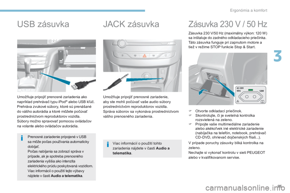 Peugeot 308 2017  Užívateľská príručka (in Slovak) 85
308_sk_Chap03_ergonomie-et-confort_ed01-2016
Umožňuje pripojiť prenosné zariadenie, 
aby ste mohli počúvať vaše audio súbory 
prostredníctvóm reproduktorov vozidla.
Správa súborov sa v