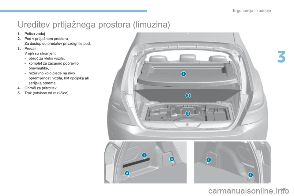 Peugeot 308 2017 Priročnik za lastnika (in Slovenian) 87
308_sl_Chap03_ergonomie-et-confort_ed01-2016
Ureditev prtljažnega prostora (limuzina)
1. Polica zadaj
2. Pod v prtljažnem prostoru
Z
a dostop do predalov privzdignite pod.
3.
P
redali
V n
Peugeot 308 2017 Priročnik za lastnika (in Slovenian) 87
308_sl_Chap03_ergonomie-et-confort_ed01-2016
Ureditev prtljažnega prostora (limuzina)
1. Polica zadaj
2. Pod v prtljažnem prostoru
Z
a dostop do predalov privzdignite pod.
3.
P
redali
V n