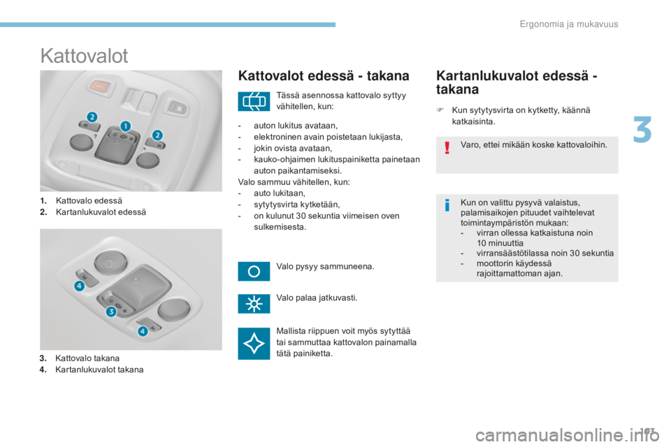 Peugeot 308 2017  Omistajan käsikirja (in Finnish) 103
308_fi_Chap03_ergonomie-et-confort_ed01-2016
Kattovalot
1. Kattovalo edessä
2. Kartanlukuvalot edessä
Kattovalot edessä - takana
F Kun sytytysvirta on kytketty, käännä katkaisinta.
Kartanluk