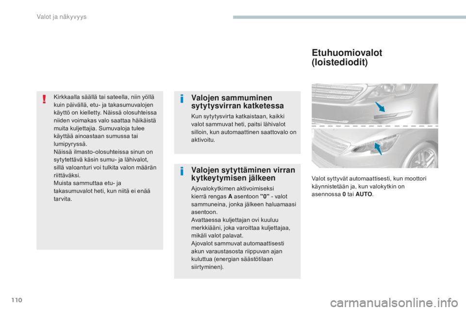 Peugeot 308 2017  Omistajan käsikirja (in Finnish) 110
308_fi_Chap04_eclairage-et-visibilite_ed01-2016
Kirkkaalla säällä tai sateella, niin yöllä 
kuin päivällä, etu- ja takasumuvalojen 
käyttö on kielletty. Näissä olosuhteissa 
niiden voi
