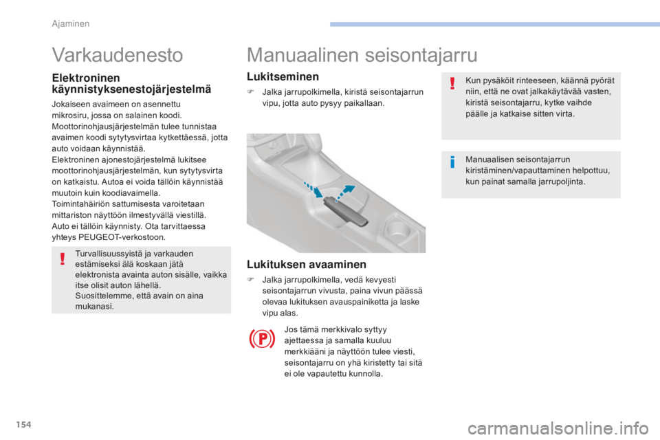 Peugeot 308 2017  Omistajan käsikirja (in Finnish) 154
308_fi_Chap06_conduite_ed01-2016
Manuaalinen seisontajarru
Kun pysäköit rinteeseen, käännä pyörät 
niin, että ne ovat jalkakäytävää vasten, 
kiristä seisontajarru, kytke vaihde 
pää