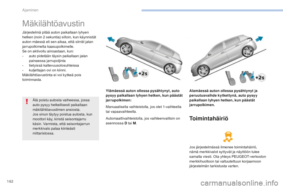 Peugeot 308 2017  Omistajan käsikirja (in Finnish) 162
308_fi_Chap06_conduite_ed01-2016
Mäkilähtöavustin
Järjestelmä pitää auton paikallaan lyhyen 
hetken (noin 2  sekuntia) silloin, kun käynnistät 
auton mäessä eli sen aikaa, että siirrä