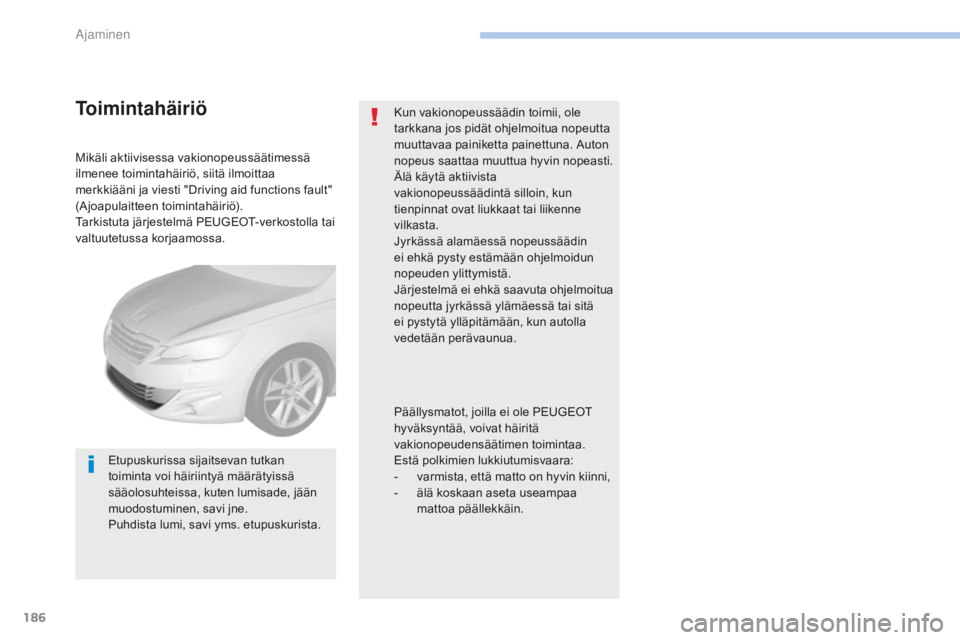 Peugeot 308 2017  Omistajan käsikirja (in Finnish) 186
308_fi_Chap06_conduite_ed01-2016
Mikäli aktiivisessa vakionopeussäätimessä 
ilmenee toimintahäiriö, siitä ilmoittaa 
merkkiääni ja viesti "Driving aid functions fault" 
(Ajoapulai